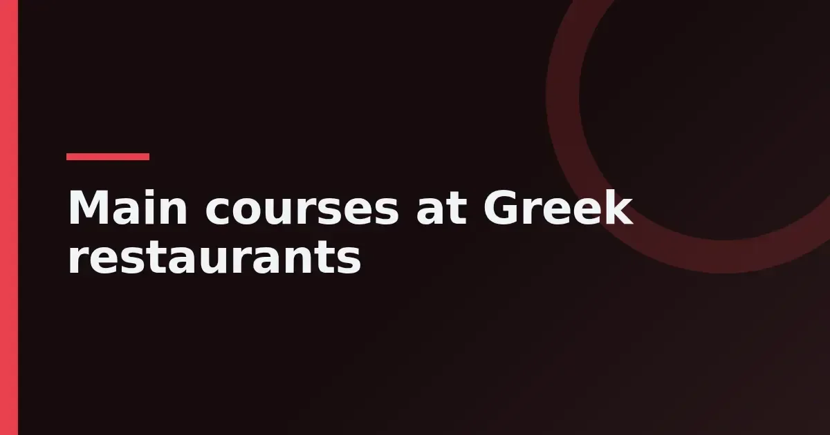 Main courses at Greek restaurants